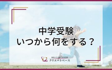 中学受験はいつから準備すべき？いつから何をすればよいかを徹底解説！