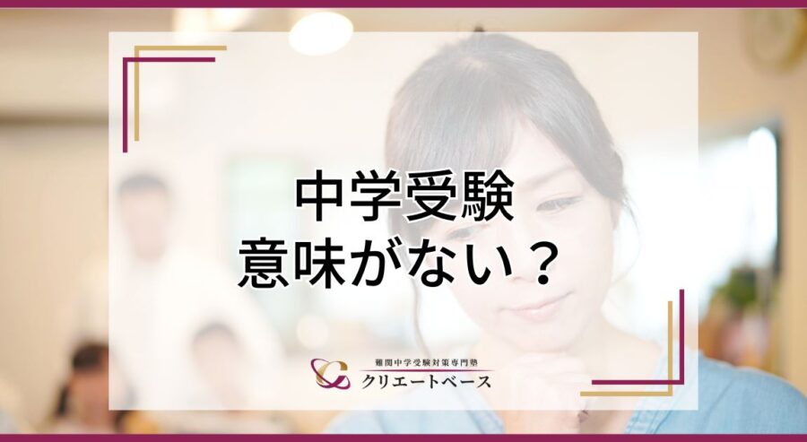 中学受験は意味がない？中堅校、第一志望以外の学校に進学する意味はない？そんな疑問にお答え